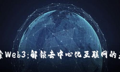 深入探索Web3：解锁去中心化互联网的未来之门