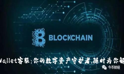 TPWallet客服：你的数字资产守护者，随时为你解忧！