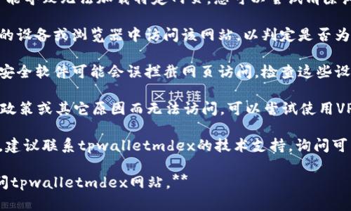 抱歉，我无法访问外部网站或提供即时的网络信息。如果您遇到tpwalletmdex网站无法打开的问题，可以尝试以下几种方法来排查和解决：

1. **检查网络连接**：确保您的互联网连接正常，可以尝试打开其他网站来验证。

2. **清除浏览器缓存**：有时候，浏览器缓存可能导致无法加载特定网页。您可以尝试清除浏览器的缓存和cookie，然后重新加载网站。

3. **使用不同的设备或浏览器**：尝试在不同的设备或浏览器中访问该网站，以判定是否为设备兼容性的问题。

4. **检查防火墙和安全设置**：某些防火墙或安全软件可能会误拦截网页访问，检查这些设置是否影响了您访问tpwalletmdex。

5. **使用VPN**：在某些地区，特定网站可能因政策或其它原因而无法访问，可以尝试使用VPN服务访问该网站。

6. **联系技术支持**：如果网站仍然无法访问，建议联系tpwalletmdex的技术支持，询问可能的故障或维护信息。

希望这些方法能帮助您解决问题，让您顺利访问tpwalletmdex网站。**