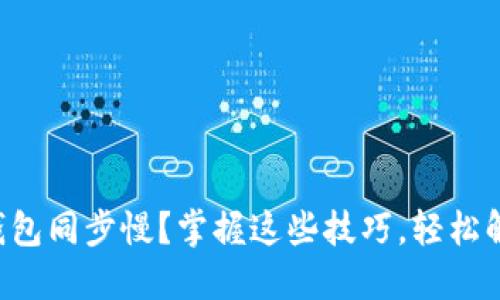 比特币钱包同步慢？掌握这些技巧，轻松解决烦恼！