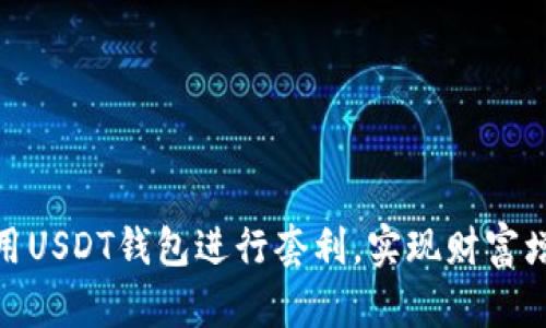 : 如何利用USDT钱包进行套利，实现财富增值的秘密