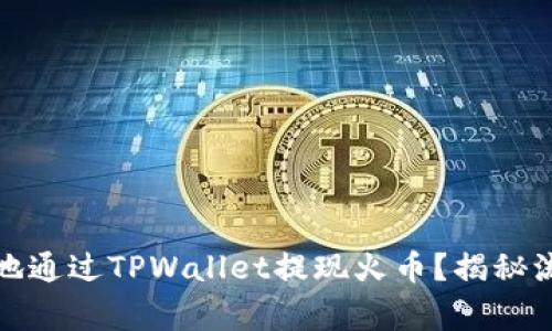 如何安全快速地通过TPWallet提现火币？揭秘流程与注意事项