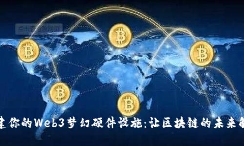 如何构建你的Web3梦幻硬件设施：让区块链的未来触手可及