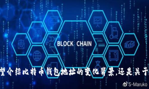 为了提供更适合您的需求，请您确认一下内容的具体方向是希望介绍比特币钱包地址的变化背景，还是关于如何管理比特币钱包，并且具有吸引力的以及相关内容的需求。