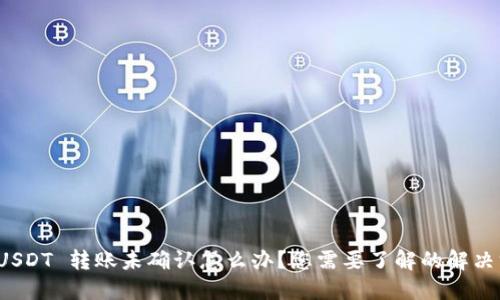 火币钱包 USDT 转账未确认怎么办？您需要了解的解决方案与技巧