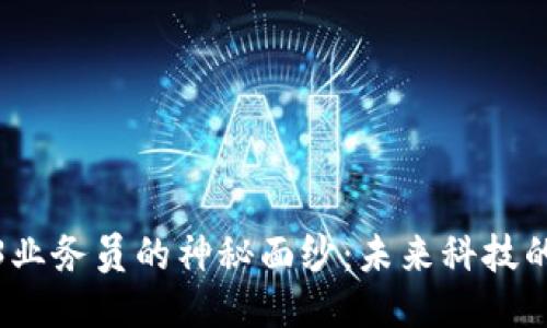 揭开Web3业务员的神秘面纱：未来科技的探索之旅