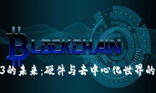 探索Web3的未来：硬件与去中心化世界的完美结合