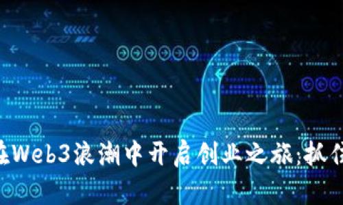 年轻人如何在Web3浪潮中开启创业之旅：抓住未来的机遇!