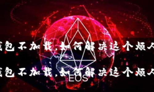 比特币钱包不加载，如何解决这个烦人的问题？

比特币钱包不加载，如何解决这个烦人的问题？