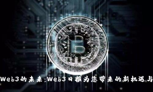 探索Web3的未来：Web3日报为您带来的新机遇与挑战