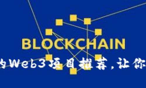 探索未来：值得关注的Web3项目推荐，让你的投资眼光与众不同