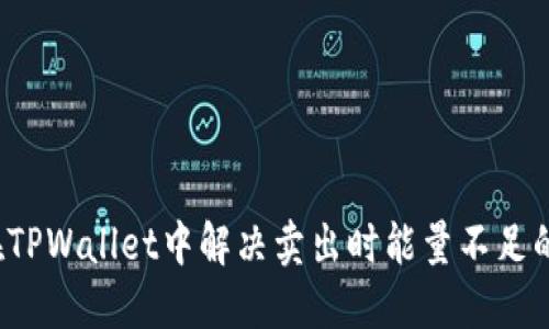 如何在TPWallet中解决卖出时能量不足的问题？