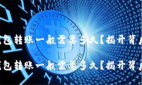 比特币钱包转账一般需要多久？揭开背后的秘密！

比特币钱包转账一般需要多久？揭开背后的秘密！