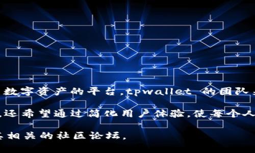 tpwallet 是一个由专业团队开发的数字资产钱包，它旨在提供用户一个安全、便捷的存储、管理和交易数字资产的平台。tpwallet 的团队来自多个领域，包含区块链技术、金融学、软件开发及用户体验设计等，具备丰富的行业经验与技术背景。

该团队致力于构建一个能够满足市场需求的数字资产管理平台。其目标不仅是确保用户资产的安全性，还希望通过简化用户体验，使每个人都能轻松参与到数字资产的世界中。

如果你对详细的团队成员背景、技术架构或项目发展历程感兴趣，建议浏览 tpwallet 的官方网站或其相关的社区论坛。