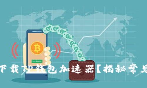 : 为什么你无法下载TP钱包加速器？揭秘常见问题与解决方案