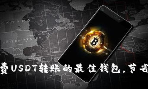 探寻：无手续费USDT转账的最佳钱包，节省你的每一分！