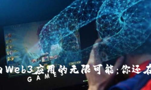 发现国内Web3应用的无限可能：你还在等什么？