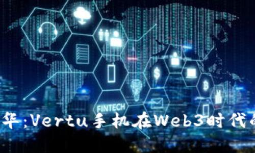 探索未来奢华：Vertu手机在Web3时代的售价揭秘！
