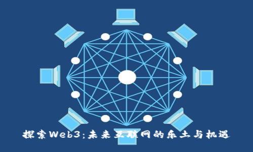 探索Web3：未来互联网的乐土与机遇
