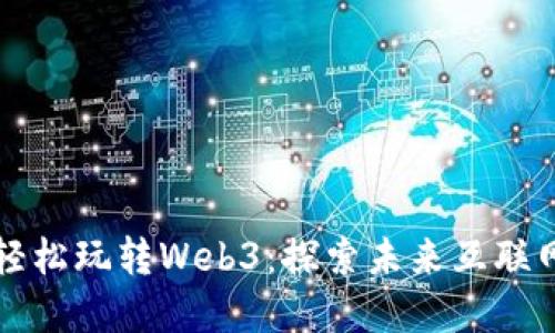 猫叔带你轻松玩转Web3：探索未来互联网的新世界