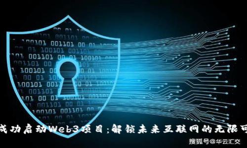 如何成功启动Web3项目：解锁未来互联网的无限可能性
