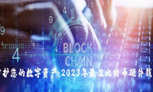 安全守护您的数字资产：2023年最佳比特币硬件钱包推荐