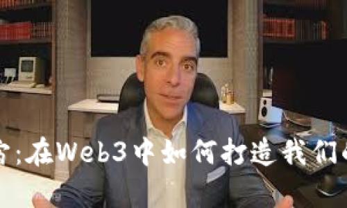 探索元宇宙：在Web3中如何打造我们的虚拟未来