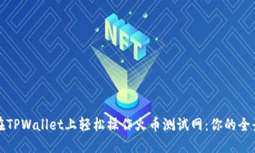 如何在TPWallet上轻松操作火币测试网：你的全景指南