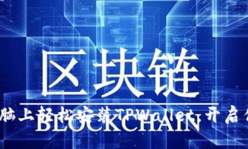 一步步教你：电脑上轻松安装TPWallet，开启你的区块链旅程