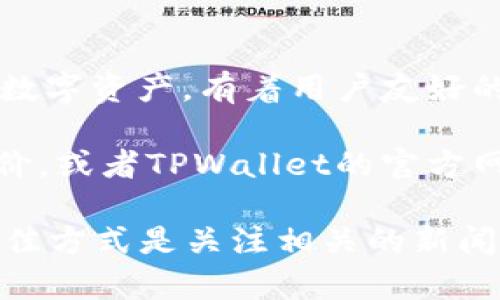 关于TPWallet用户数量的信息并不公开，而且这类数据会随着时间的推移而变化。TPWallet是一个多链钱包，它支持多种数字资产，有着用户友好的界面和良好的安全性。许多用户选择使用TPWallet来管理他们的加密货币，因为它提供了方便的功能和良好的用户体验。

如果你想了解更多关于TPWallet的用户反馈或其受欢迎程度，可以查看相关的区块链社区论坛、社交媒体、应用商店的评价，或者TPWallet的官方网站和社交媒体账号，以获取最新的信息和用户动态。

像许多区块链和加密货币产品一样，用户数量可能会受到市场行情、技术进步和用户口碑的影响。因此，获取这类信息的最佳方式是关注相关的新闻报道和行业分析。