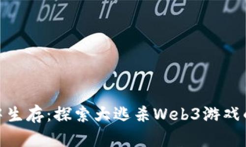 在虚拟世界中生存：探索大逃杀Web3游戏的无限可能性