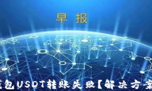 
为什么IM钱包USDT转账失败？解决方案与经验分享
