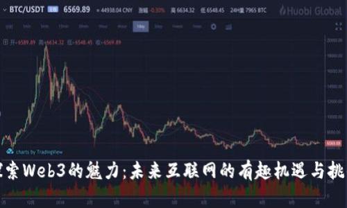 探索Web3的魅力：未来互联网的有趣机遇与挑战