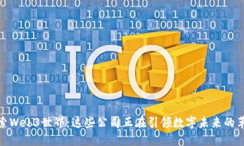 探索Web3世界：这些公司正在引领数字未来的革命