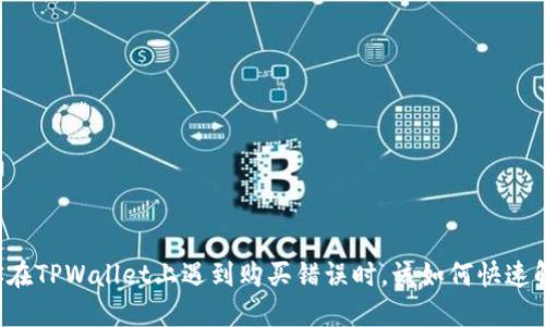 当你在TPWallet上遇到购买错误时，该如何快速解决？