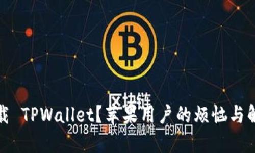 无法下载 TPWallet？苹果用户的烦恼与解决之道