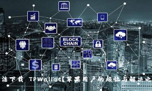 无法下载 TPWallet？苹果用户的烦恼与解决之道