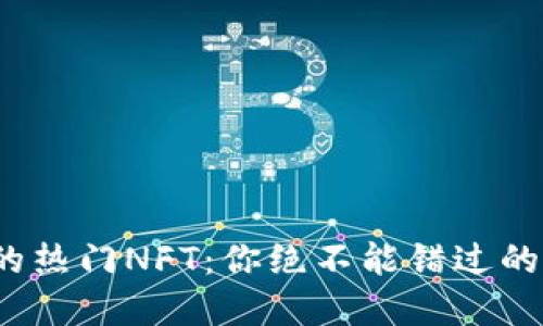 揭秘Web3时代的热门NFT：你绝不能错过的数字艺术新风潮