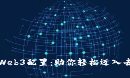 彻底解密威图Web3配置：助你轻松迈入去中心化新时代