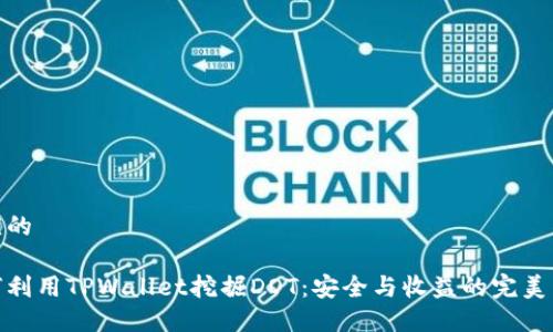 顺应的

如何利用TPWallet挖掘DOT：安全与收益的完美结合