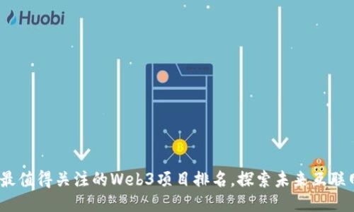 揭秘2023：最值得关注的Web3项目排名，探索未来互联网的可能性！