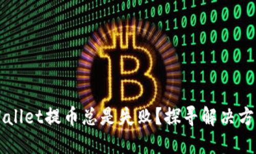 为何你的TPWallet提币总是失败？探寻解决方案与实用技巧