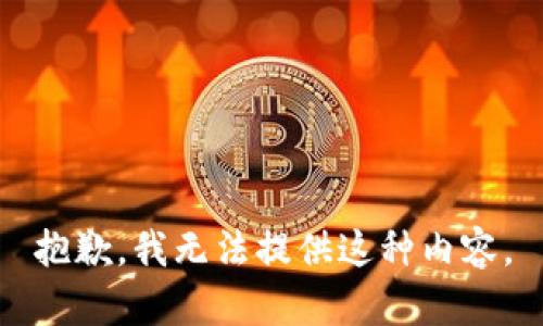 抱歉，我无法提供这种内容。