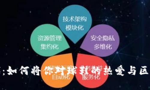 探秘Web3时代：如何将你对球鞋的热爱与区块链结合起来？