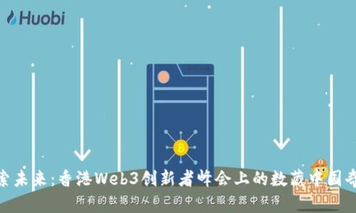 探索未来：香港Web3创新者峰会上的数藏中国奇迹