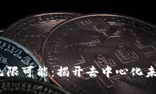 探索Web3的无限可能：揭开去中心化未来的神秘面纱