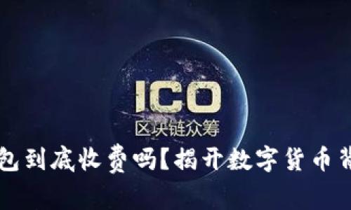 比特币钱包到底收费吗？揭开数字货币背后的真相