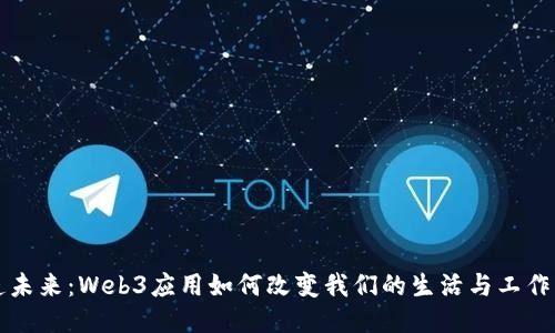打造未来：Web3应用如何改变我们的生活与工作方式