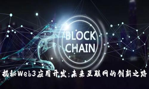 揭秘Web3应用开发：未来互联网的创新之路