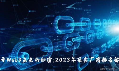 揭开Web3未来的秘密：2023年顶尖厂商排名解读